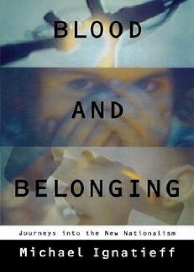 Blood and Belonging: Journeys Into the New Nationalism, Paperback/Michael Ignatieff