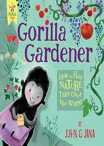 Gorilla Gardener: How to Help Nature Take Over the World, Hardcover/John Seven