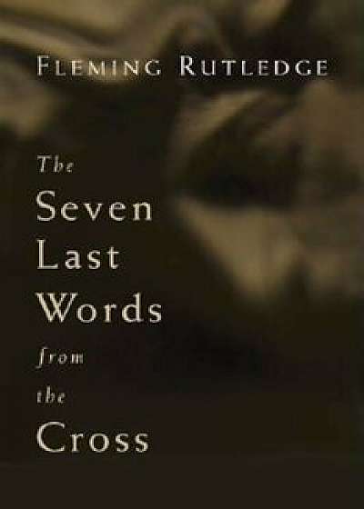 The Seven Last Words from the Cross, Paperback/Fleming Rutledge