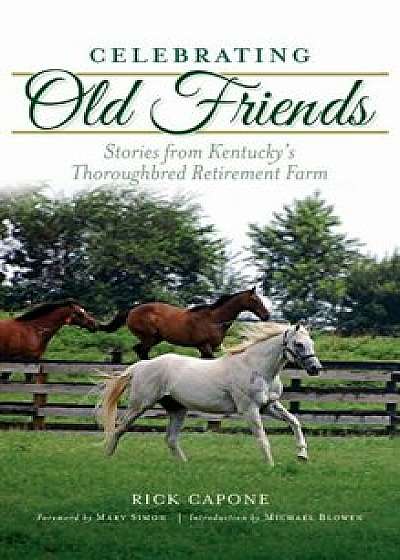 Celebrating Old Friends: Stories from Kentucky's Thoroughbred Retirement Farm, Hardcover/Rick Capone