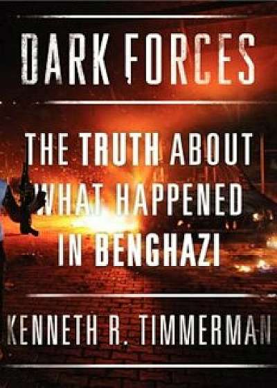 Dark Forces: The Truth about What Happened in Benghazi, Hardcover/Kenneth R. Timmerman