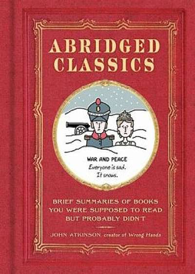 Abridged Classics: Brief Summaries of Books You Were Supposed to Read But Probably Didn't, Hardcover/John Atkinson