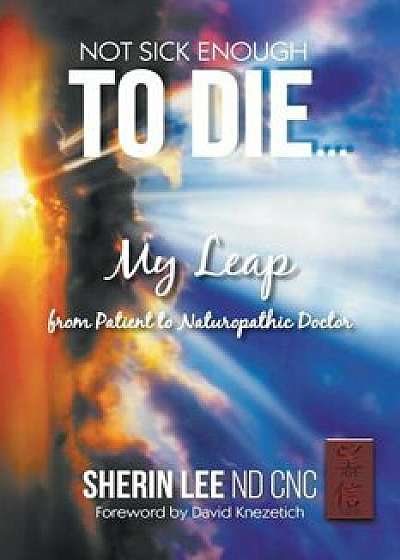 Not Sick Enough to Die, Paperback/Sherin Lee Nd Cnc
