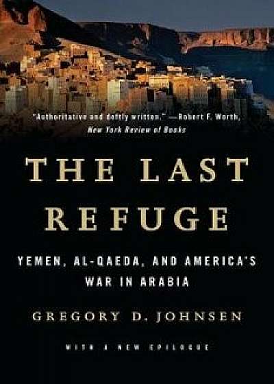 Last Refuge: Yemen, Al-Qaeda, and America's War in Arabia, Paperback/Gregory D. Johnsen