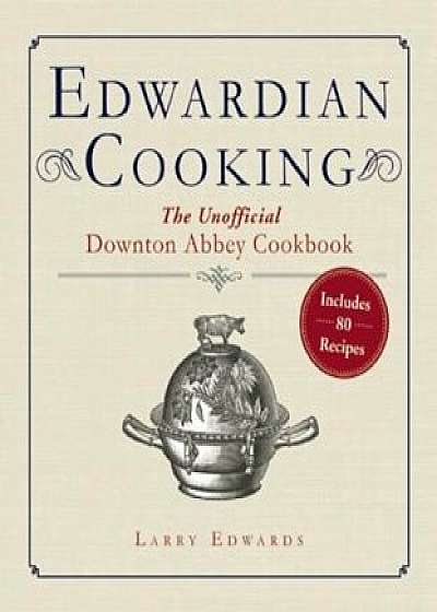 Edwardian Cooking: The Unofficial Downton Abbey Cookbook, Paperback/Larry Edwards