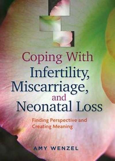 Coping with Infertility, Miscarriage, and Neonatal Loss: Finding Perspective and Creating Meaning, Paperback/Amy Wenzel