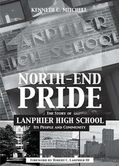 North-End Pride: The Story of Lanphier High School, Its People and Community, Paperback/Kenneth C. Mitchell
