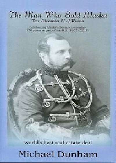 The Man Who Sold Alaska: Tsar Alexander II of Russia, Paperback/Michael Dunham