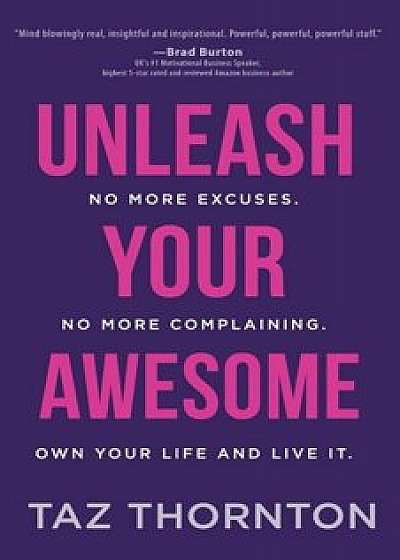 Unleash Your Awesome: No More Excuses. No More Complaining. Own Your Life and Live It, Paperback/Taz Thornton