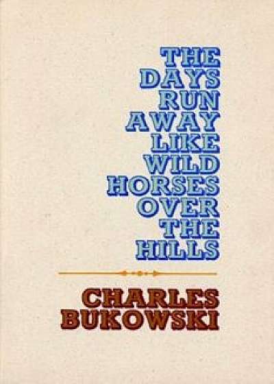 The Days Run Away Like Wild Horses, Paperback/Charles Bukowski