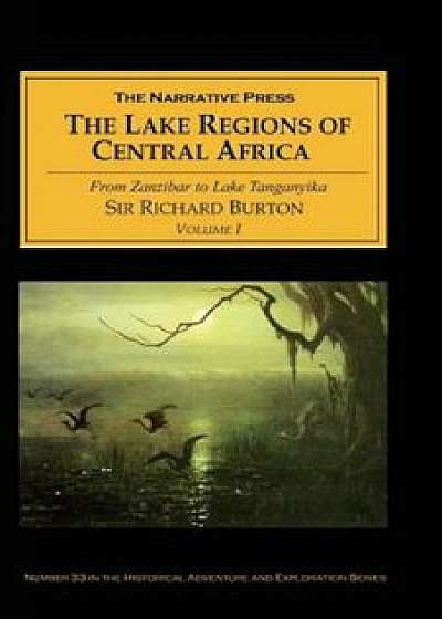 The Lake Regions of Central Africa: Volume I from Zanzibar to Lake Tanganyika, Paperback/Richard Francis Burton