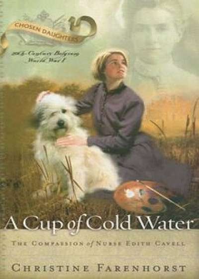 A Cup of Cold Water: The Compassion of Nurse Edith Cavell, Paperback/Christine Farenhorst