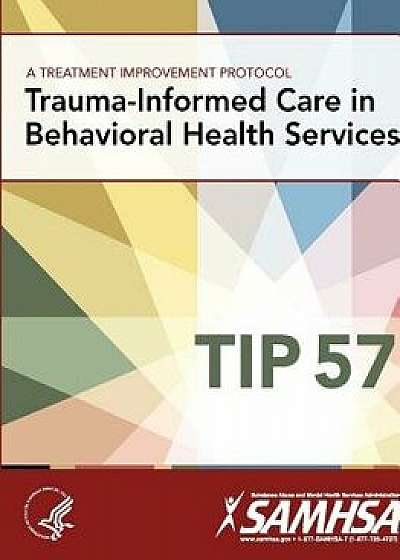 A Treatment Improvement Protocol - Trauma-Informed Care in Behavioral Health Services - Tip 57, Paperback/Department of Health and Human Services
