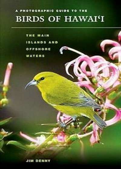 A Photographic Guide to the Birds of Hawai'i: The Main Islands and Offshore Waters, Paperback/Jim Denny