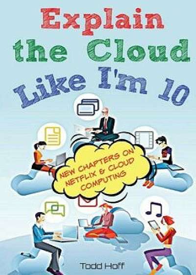 Explain the Cloud Like I'm 10, Paperback/Todd Hoff