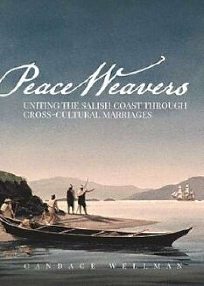 Peace Weavers: Uniting the Salish Coast Through Cross-Cultural Marriages, Paperback/Candace Wellman