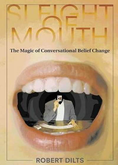 Sleight of Mouth: The Magic of Conversational Belief Change, Paperback/Robert Dilts
