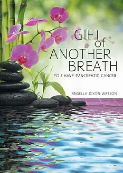 Gift of Another Breath: You Have Pancreatic Cancer, Paperback/Angella Dixon-Watson