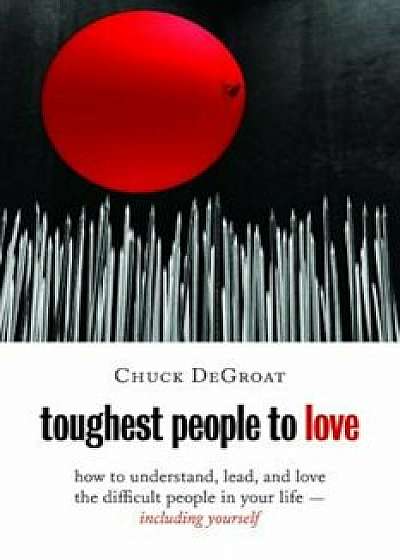 Toughest People to Love: How to Understand, Lead, and Love the Difficult People in Your Life -- Including Yourself, Paperback/Chuck Degroat
