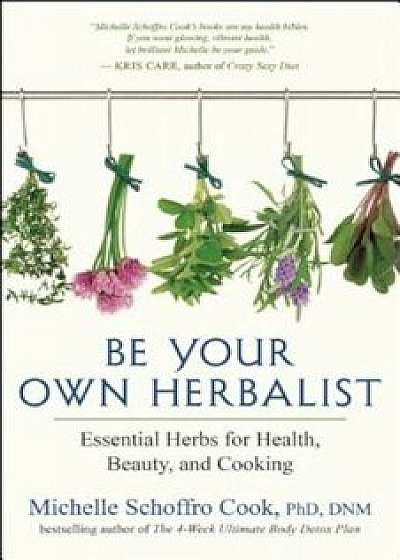 Be Your Own Herbalist: Essential Herbs for Health, Beauty, and Cooking, Paperback/Michelle Schoffro Cook