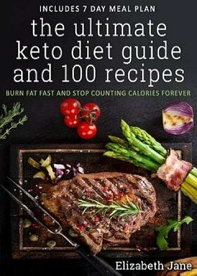 The Ultimate Keto Diet Guide & 100 Recipes: Burn Fat Fast & Stop Counting Calories Forever, Paperback/Elizabeth Jane
