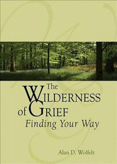 The Wilderness of Grief: Finding Your Way, Hardcover/Alan D. Wolfelt
