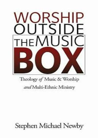Worship Outside the Music Box: Theology of Music & Worship and Multi-Ethnic Ministry, Paperback/Stephen Michael Newby