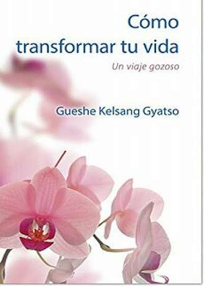 Como Transformar Tu Vida: Un Viaje Gozoso, Paperback/Geshe Kelsang Gyatso