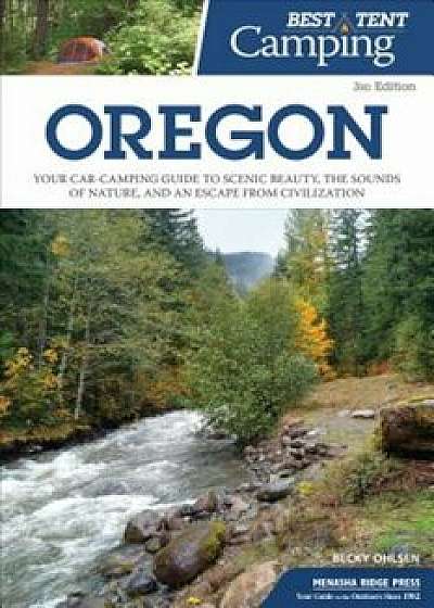 Best Tent Camping: Oregon: Your Car-Camping Guide to Scenic Beauty, the Sounds of Nature, and an Escape from Civilization, Paperback/Becky Ohlsen