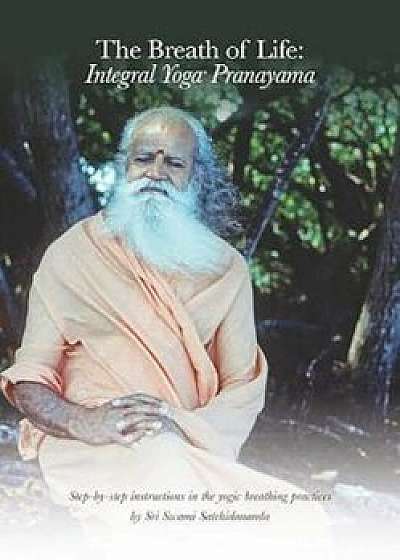 The Breath of Life: Integral Yoga Pranayama: Step-By-Step Instructions in the Yogic Breathing Practices, Paperback/Sri Swami Satchidananda