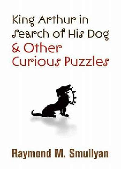 King Arthur in Search of His Dog and Other Curious Puzzles, Paperback/Raymond M. Smullyan