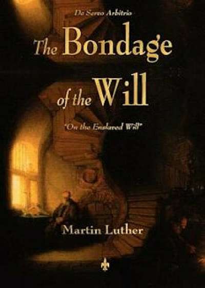 The Bondage of the Will, Paperback/Martin Luther
