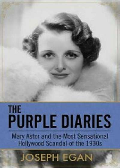 The Purple Diaries: Mary Astor and the Most Sensational Hollywood Scandal of the 1930s, Paperback/Joseph Egan