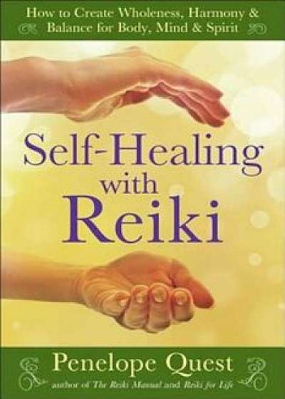 Self-Healing with Reiki: How to Create Wholeness, Harmony & Balance for Body, Mind & Spirit, Paperback/Penelope Quest