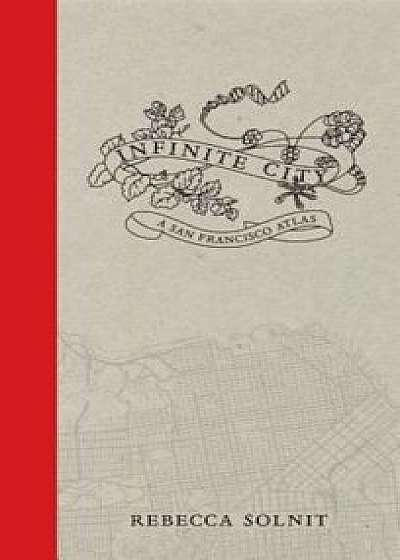 Infinite City: A San Francisco Atlas, Paperback/Rebecca Solnit