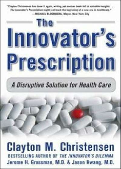 The Innovator's Prescription: A Disruptive Solution for Health Care, Hardcover/Clayton M. Christensen