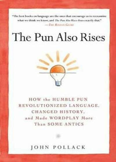 The Pun Also Rises: How the Humble Pun Revolutionized Language, Changed History, and Made Wordplay More Than Some Antics, Paperback/John Pollack