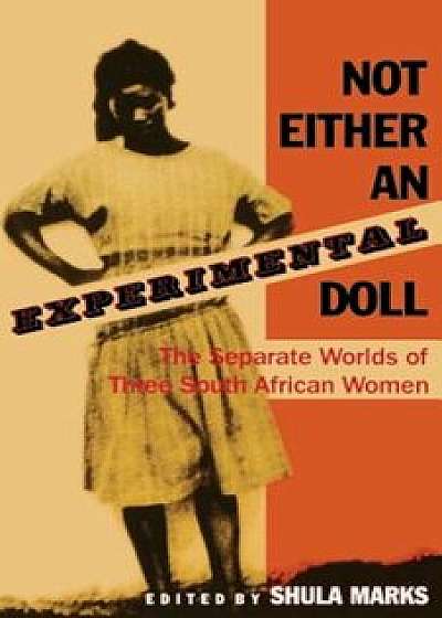 Not Either an Experimental Doll: The Separate Worlds of Three South African Women, Paperback/Shula Marks