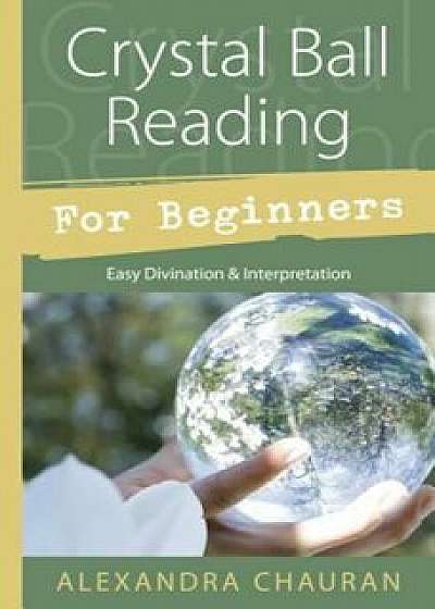 Crystal Ball Reading for Beginners: Easy Divination & Interpretation, Paperback/Alexandra Chauran