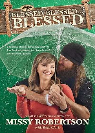 Blessed, Blessed . . . Blessed: The Untold Story of Our Family's Fight to Love Hard, Stay Strong, and Keep the Faith When Life Can't Be Fixed, Paperback/Missy Robertson