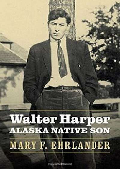 Walter Harper, Alaska Native Son, Hardcover/Mary F. Ehrlander