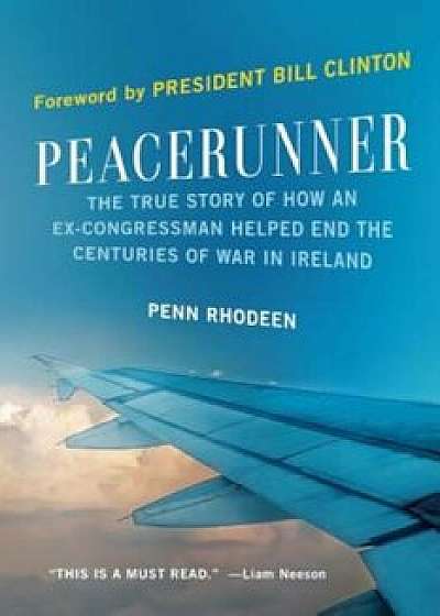 Peacerunner: The True Story of How an Ex-Congressman Helped End the Centuries of War in Ireland, Hardcover/Penn Rhodeen