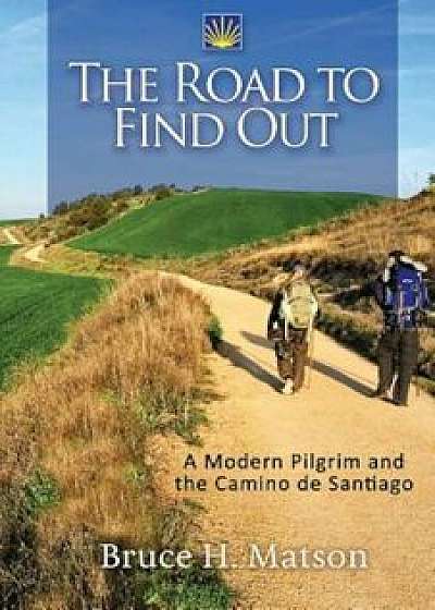The Road to Find Out: A Modern Pilgrim and the Camino de Santiago, Paperback/Bruce H. Matson