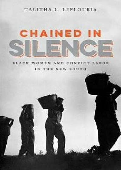 Chained in Silence: Black Women and Convict Labor in the New South, Paperback/Talitha L. Leflouria