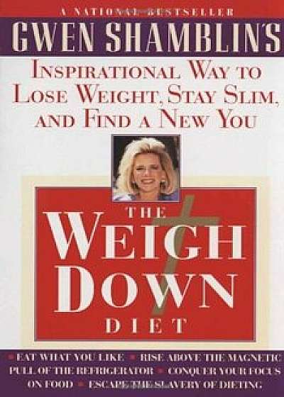 The Weigh Down Diet: Inspirational Way to Lose Weight, Stay Slim, and Find a New You, Paperback/Gwen Shamblin