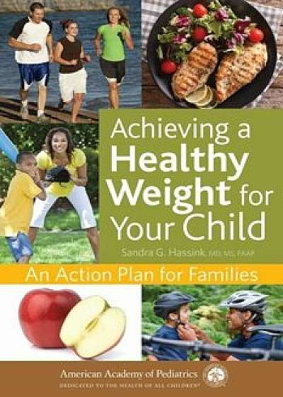 Achieving a Healthy Weight for Your Child: An Action Plan for Families, Paperback/Sandra G. Hassink
