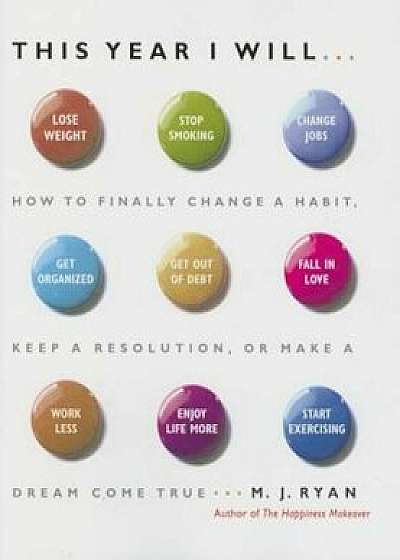This Year I Will...: How to Finally Change a Habit, Keep a Resolution, or Make a Dream Come True, Hardcover/M. J. Ryan