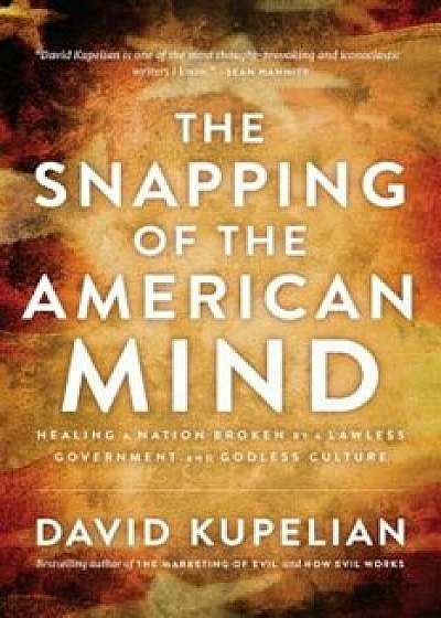 The Snapping of the American Mind: Healing a Nation Broken by a Lawless Government and Godless Culture, Hardcover/David Kupelian