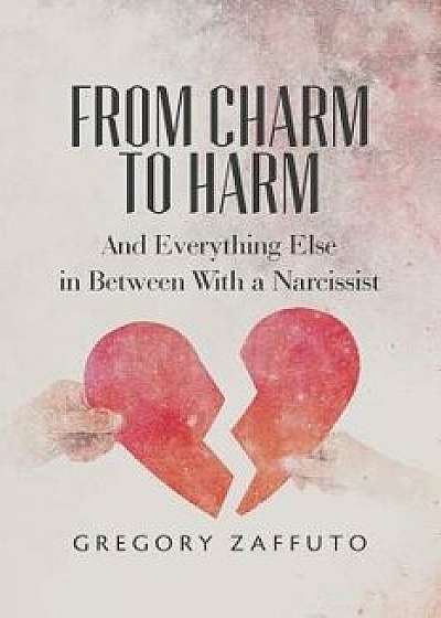From Charm to Harm: And Everything Else in Between with a Narcissist, Paperback/Gregory Zaffuto