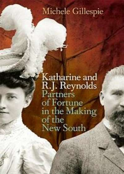 Katharine and R. J. Reynolds: Partners of Fortune in the Making of the New South, Paperback/Michele Gillespie